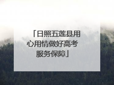 日照五莲县用心用情做好高考服务保障