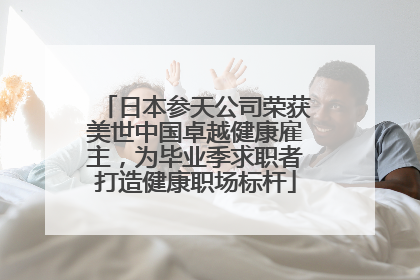 日本参天公司荣获美世中国卓越健康雇主，为毕业季求职者打造健康职场标杆