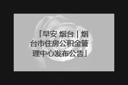 早安 烟台｜烟台市住房公积金管理中心发布公告