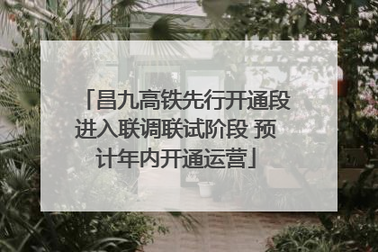 昌九高铁先行开通段进入联调联试阶段 预计年内开通运营