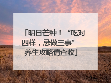 明日芒种！“吃对四样，忌做三事” 养生攻略请查收