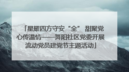 星耀四方守安“全” 甜聚党心传温情——舞阳社区党委开展流动党员建党节主题活动