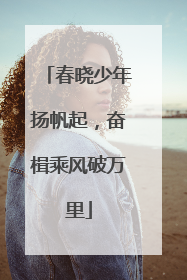 春晓少年扬帆起，奋楫乘风破万里