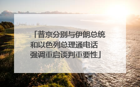 普京分别与伊朗总统和以色列总理通电话 强调重启谈判重要性