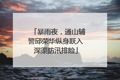 暴雨夜，通山辅警邱荣华纵身跃入深渠防汛排险
