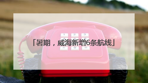 暑期，威海新增6条航线