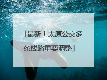 最新！太原公交多条线路重要调整
