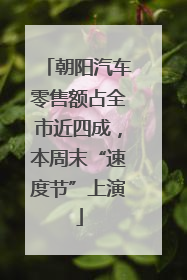 朝阳汽车零售额占全市近四成，本周末“速度节”上演