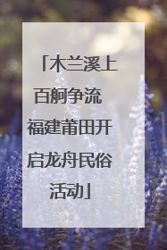 木兰溪上百舸争流 福建莆田开启龙舟民俗活动