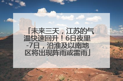 未来三天，江苏的气温快速回升！6日夜里-7日，沿淮及以南地区将出现阵雨或雷雨