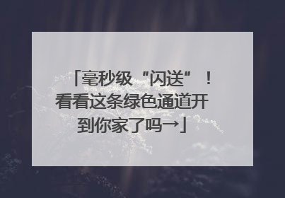 毫秒级“闪送”！看看这条绿色通道开到你家了吗→