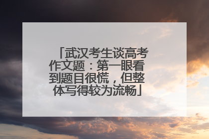 武汉考生谈高考作文题：第一眼看到题目很慌，但整体写得较为流畅