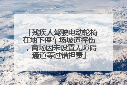 残疾人驾驶电动轮椅在地下停车场坡道摔伤，商场因未设置无障碍通道等过错担责