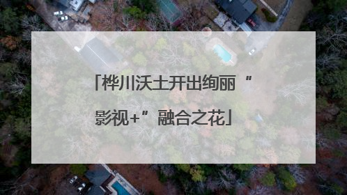 桦川沃土开出绚丽“影视+”融合之花