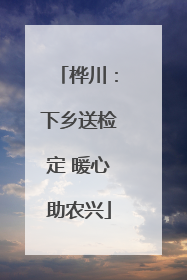 桦川：下乡送检定 暖心助农兴