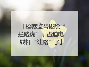 检察监督拔除“拦路虎”，占道电线杆“让路”了