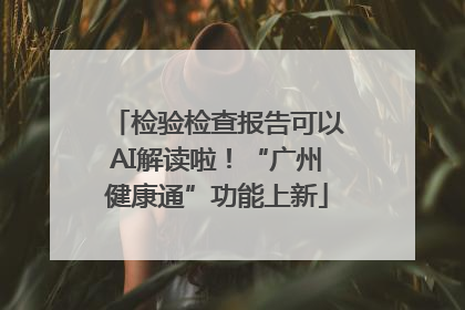 检验检查报告可以AI解读啦！“广州健康通”功能上新