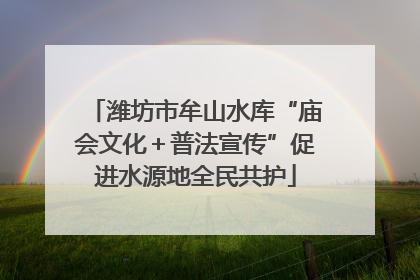 潍坊市牟山水库“庙会文化＋普法宣传”促进水源地全民共护