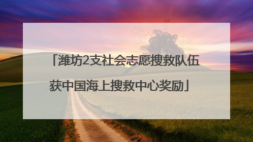 潍坊2支社会志愿搜救队伍获中国海上搜救中心奖励