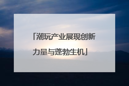 潮玩产业展现创新力量与蓬勃生机