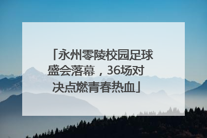 永州零陵校园足球盛会落幕，36场对决点燃青春热血