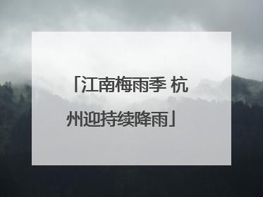 江南梅雨季 杭州迎持续降雨