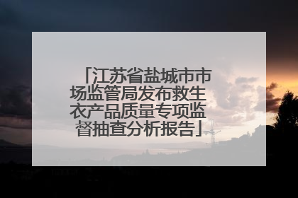 江苏省盐城市市场监管局发布救生衣产品质量专项监督抽查分析报告