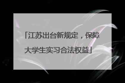 江苏出台新规定，保障大学生实习合法权益