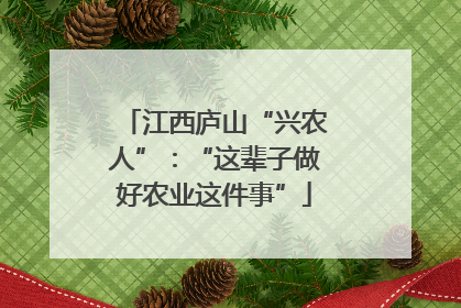 江西庐山“兴农人”：“这辈子做好农业这件事”