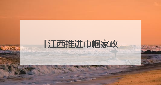 江西推进巾帼家政服务品牌建设 助力妇女就业创业