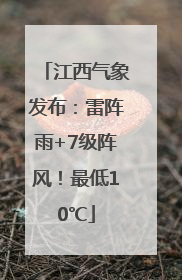 江西气象发布：雷阵雨+7级阵风！最低10℃