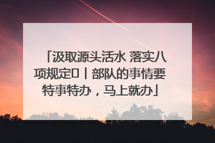 汲取源头活水 落实八项规定⑪丨部队的事情要特事特办，马上就办