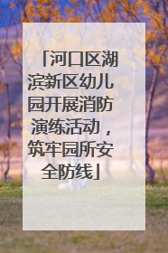 河口区湖滨新区幼儿园开展消防演练活动，筑牢园所安全防线