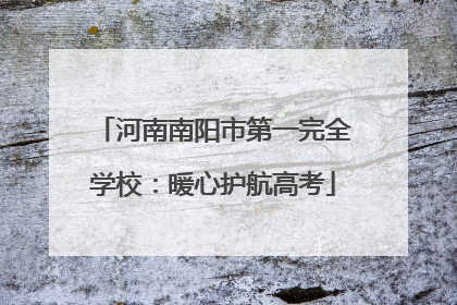 河南南阳市第一完全学校：暖心护航高考
