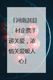河南淇县：村企携手递关爱，浓情关爱暖人心