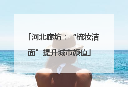 河北廊坊：“梳妆洁面”提升城市颜值