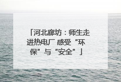 河北廊坊：师生走进热电厂 感受“环保”与“安全”