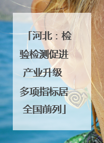 河北：检验检测促进产业升级 多项指标居全国前列