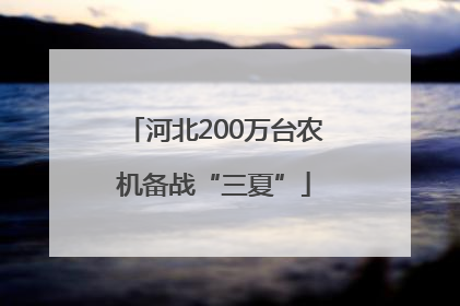 河北200万台农机备战“三夏”