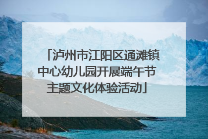 泸州市江阳区通滩镇中心幼儿园开展端午节主题文化体验活动