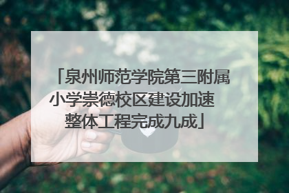 泉州师范学院第三附属小学崇德校区建设加速 整体工程完成九成