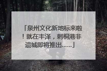 泉州文化新地标来啦！就在丰泽，刺桐港非遗城即将推出……