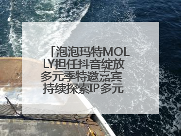 泡泡玛特MOLLY担任抖音绽放多元季特邀嘉宾 持续探索IP多元运营新方式