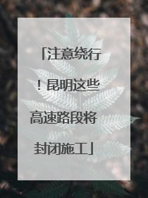注意绕行！昆明这些高速路段将封闭施工