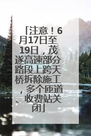 注意！6月17日至19日，茂遂高速部分路段上跨天桥拆除施工，多个匝道、收费站关闭