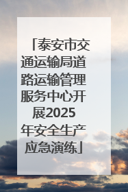 泰安市交通运输局道路运输管理服务中心开展2025年安全生产应急演练