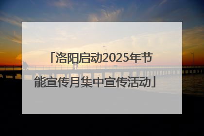 洛阳启动2025年节能宣传月集中宣传活动