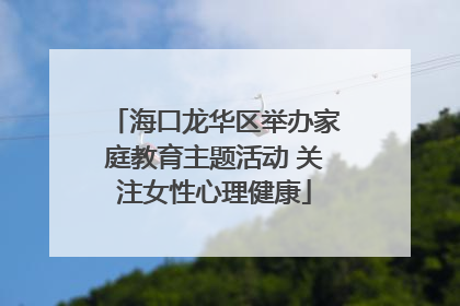海口龙华区举办家庭教育主题活动 关注女性心理健康