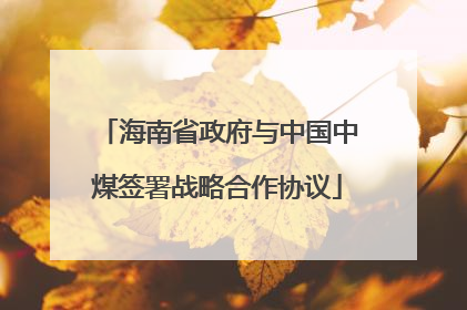 海南省政府与中国中煤签署战略合作协议