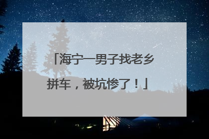 海宁一男子找老乡拼车，被坑惨了！